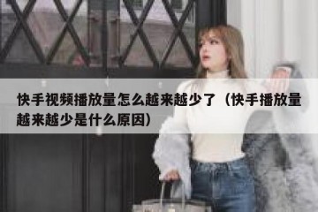 快手视频播放量怎么越来越少了（快手播放量越来越少是什么原因）