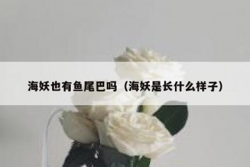 海妖也有鱼尾巴吗（海妖是长什么样子）
