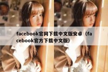 facebook官网下载中文版安卓（facebook官方下载中文版）
