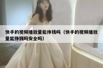 快手的视频播放量能挣钱吗（快手的视频播放量能挣钱吗安全吗）