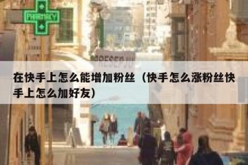 在快手上怎么能增加粉丝（快手怎么涨粉丝快手上怎么加好友）
