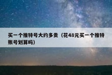 买一个推特号大约多贵（花48元买一个推特账号划算吗）