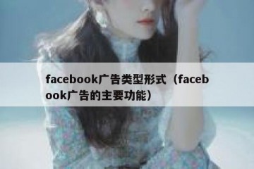 facebook广告类型形式（facebook广告的主要功能）
