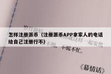 怎样注册派币（注册派币APP拿家人的电话给自己注册行不）