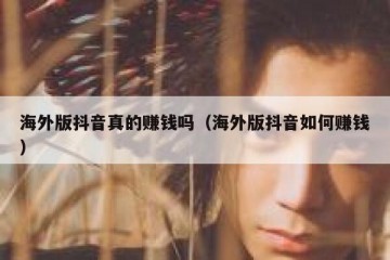 海外版抖音真的赚钱吗（海外版抖音如何赚钱）