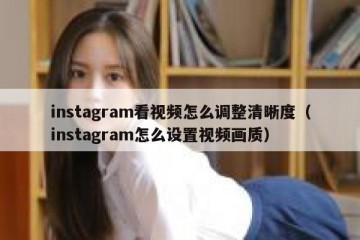 instagram看视频怎么调整清晰度（instagram怎么设置视频画质）