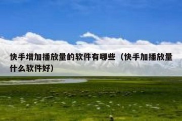 快手增加播放量的软件有哪些（快手加播放量什么软件好）