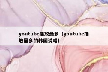 youtube播放最多（youtube播放最多的韩国说唱）
