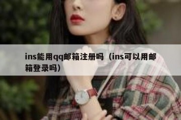 ins能用qq邮箱注册吗（ins可以用邮箱登录吗）