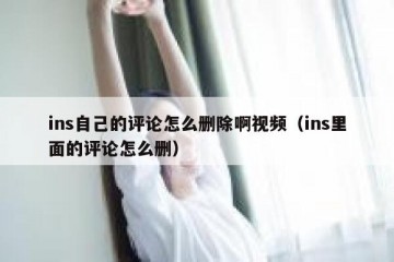 ins自己的评论怎么删除啊视频（ins里面的评论怎么删）