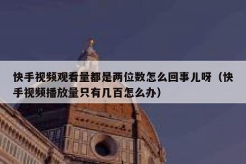 快手视频观看量都是两位数怎么回事儿呀（快手视频播放量只有几百怎么办）