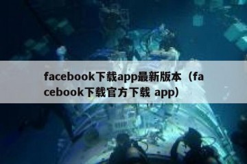 facebook下载app最新版本（facebook下载官方下载 app）
