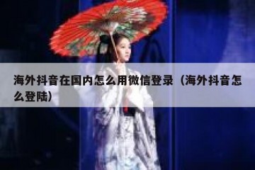 海外抖音在国内怎么用微信登录（海外抖音怎么登陆）