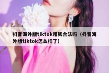抖音海外版tiktok赚钱合法吗（抖音海外版tiktok怎么样了）