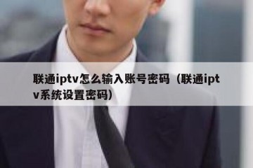 联通iptv怎么输入账号密码（联通iptv系统设置密码）