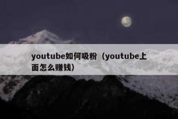 youtube如何吸粉（youtube上面怎么赚钱）