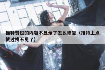 推特赞过的内容不显示了怎么恢复（推特上点赞过找不见了）