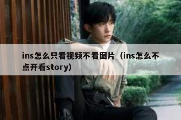 ins怎么只看视频不看图片（ins怎么不点开看story）