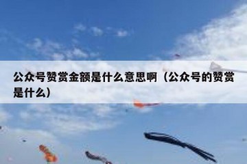 公众号赞赏金额是什么意思啊（公众号的赞赏是什么）