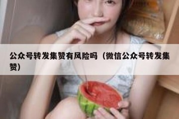 公众号转发集赞有风险吗（微信公众号转发集赞）