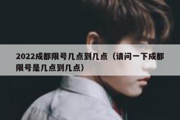 2022成都限号几点到几点（请问一下成都限号是几点到几点）