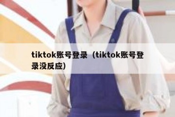 tiktok账号登录（tiktok账号登录没反应）