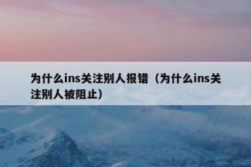 为什么ins关注别人报错（为什么ins关注别人被阻止）