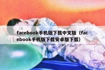 facebook手机版下载中文版（facebook手机版下载安卓版下载）