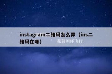 instagram二维码怎么弄（ins二维码在哪）