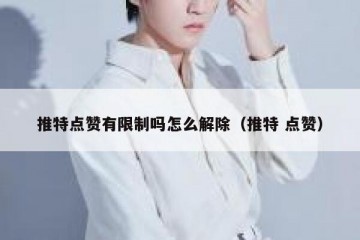 推特点赞有限制吗怎么解除（推特 点赞）