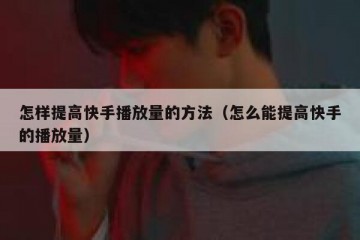 怎样提高快手播放量的方法（怎么能提高快手的播放量）