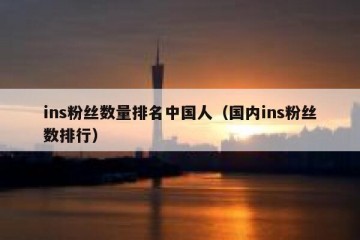 ins粉丝数量排名中国人（国内ins粉丝数排行）