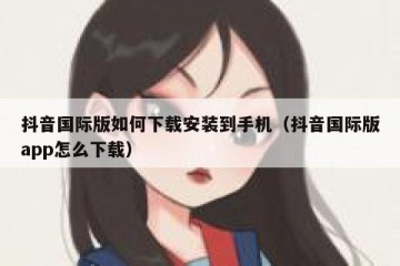 抖音国际版如何下载安装到手机（抖音国际版app怎么下载）