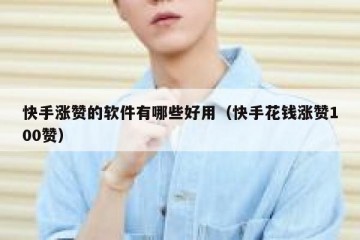 快手涨赞的软件有哪些好用（快手花钱涨赞100赞）