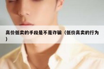 高价低卖的手段是不是诈骗（低价高卖的行为）