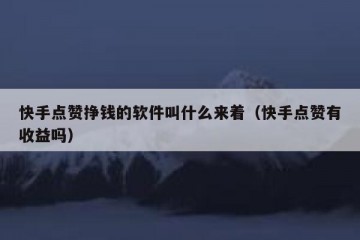 快手点赞挣钱的软件叫什么来着（快手点赞有收益吗）
