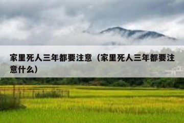 家里死人三年都要注意（家里死人三年都要注意什么）