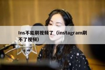 Ins不能刷视频了（instagram刷不了视频）