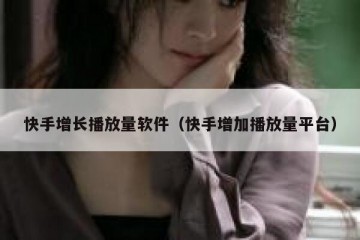 快手增长播放量软件（快手增加播放量平台）