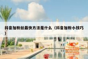 抖音加粉丝最快方法是什么（抖音加粉小技巧）