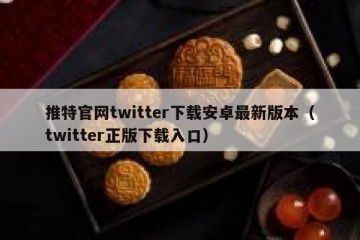 推特官网twitter下载安卓最新版本（twitter正版下载入口）