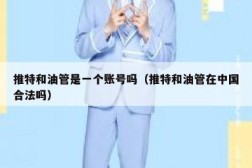 推特和油管是一个账号吗（推特和油管在中国合法吗）