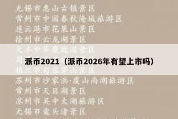 派币2021（派币2026年有望上市吗）