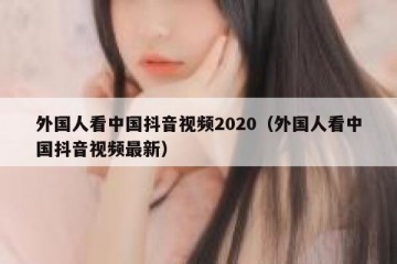 外国人看中国抖音视频2020（外国人看中国抖音视频最新）