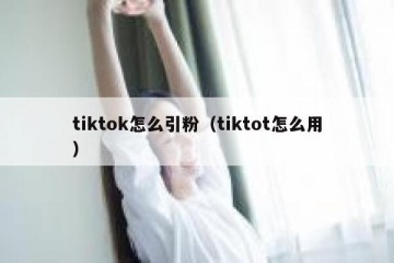 tiktok怎么引粉（tiktot怎么用）