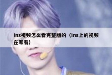 ins视频怎么看完整版的（ins上的视频在哪看）