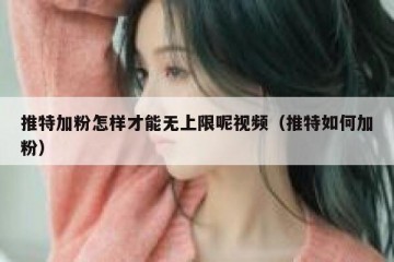 推特加粉怎样才能无上限呢视频（推特如何加粉）