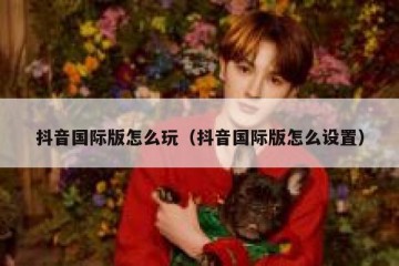 抖音国际版怎么玩（抖音国际版怎么设置）