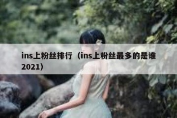 ins上粉丝排行（ins上粉丝最多的是谁2021）