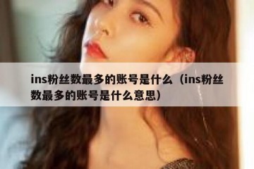 ins粉丝数最多的账号是什么（ins粉丝数最多的账号是什么意思）